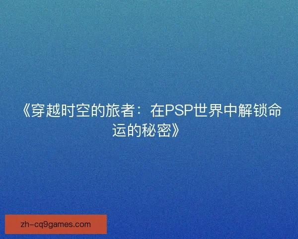 《穿越时空的旅者：在PSP世界中解锁命运的秘密》