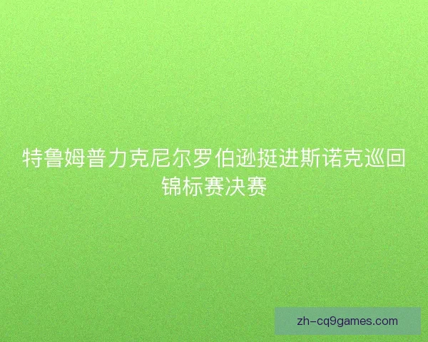 特鲁姆普力克尼尔罗伯逊挺进斯诺克巡回锦标赛决赛