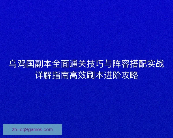 乌鸡国副本全面通关技巧与阵容搭配实战详解指南高效刷本进阶攻略 乌鸡国副本全面通关技巧与阵容搭配实战详解指南高效刷本进阶攻略