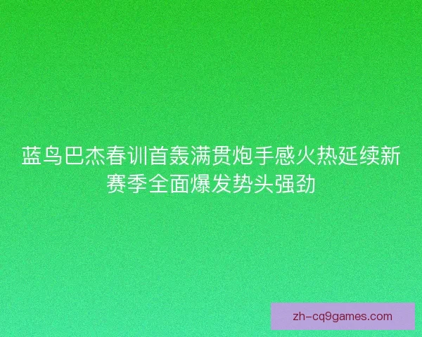 蓝鸟巴杰春训首轰满贯炮手感火热延续新赛季全面爆发势头强劲