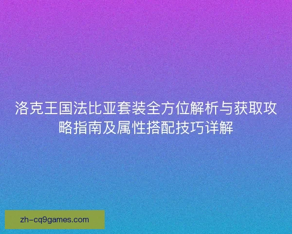 洛克王国法比亚套装全方位解析与获取攻略指南及属性搭配技巧详解 洛克王国法比亚套装全方位解析与获取攻略指南及属性搭配技巧详解